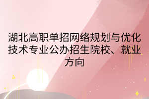 湖北高職單招網(wǎng)絡(luò)規(guī)劃與優(yōu)化技術(shù)專業(yè)公辦招生院校、就業(yè)方向