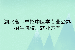 湖北高職單招中醫(yī)學專業(yè)公辦招生院校、就業(yè)方向