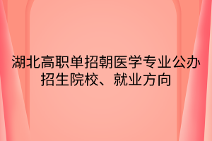 湖北高職單招朝醫(yī)學(xué)專業(yè)公辦招生院校、就業(yè)方向