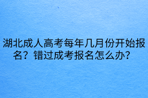 湖北成人高考每年幾月份開始報(bào)名？錯(cuò)過(guò)成考報(bào)名怎么辦？