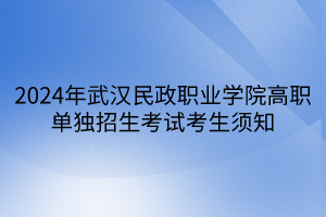 2024年武漢民政職業(yè)學(xué)院高職單獨招生考試考生須知