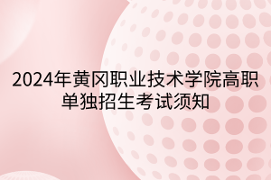 2024年黃岡職業(yè)技術(shù)學(xué)院高職單獨招生考試須知