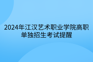 2024年江漢藝術(shù)職業(yè)學(xué)院高職單獨招生考試提醒
