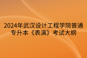 2024年武漢設(shè)計(jì)工程學(xué)院普通專(zhuān)升本《表演》考試大綱(1)