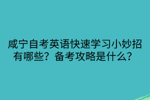 咸寧自考英語快速學(xué)習(xí)小妙招有哪些？備考攻略是什么？