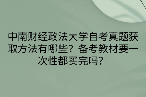 中南財(cái)經(jīng)政法大學(xué)自考真題獲取方法有哪些？備考教材要一次性都買完嗎？
