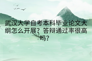 武漢大學(xué)自考本科畢業(yè)論文大綱怎么開(kāi)展？答辯通過(guò)率很高嗎？