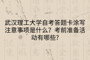 武漢理工大學自考答題卡涂寫注意事項是什么？考前準備活動有哪些_