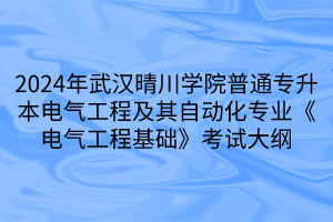 2024年武漢晴川學(xué)院普通專升本電氣工程及其自動化專業(yè)《電氣工程基礎(chǔ)》考試大綱(1)
