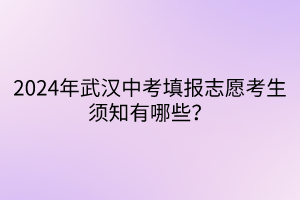 2024年武漢中考填報志愿考生須知有哪些？