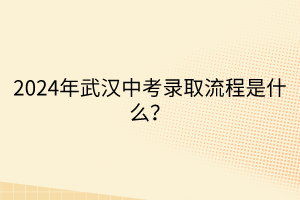 2024年武漢中考錄取流程是什么？