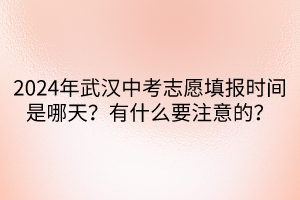 2024年武漢中考志愿填報時間是哪天？有什么要注意的？