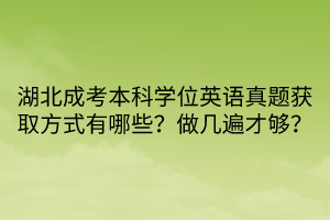 湖北成考本科學(xué)位英語真題獲取方式有哪些？做幾遍才夠？