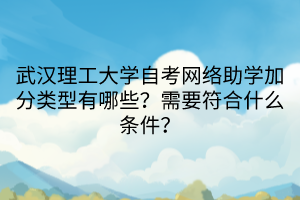 武漢理工大學自考網(wǎng)絡(luò)助學加分類型有哪些？需要符合什么條件？