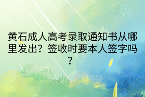 黃石成人高考錄取通知書從哪里發(fā)出？簽收時要本人簽字嗎？