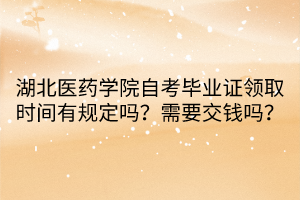 湖北醫(yī)藥學(xué)院自考畢業(yè)證領(lǐng)取時(shí)間有規(guī)定嗎？需要交錢嗎？
