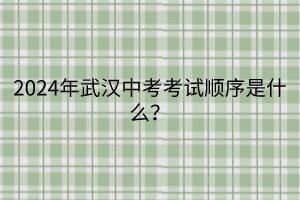 2024年武漢中考考試順序是什么？