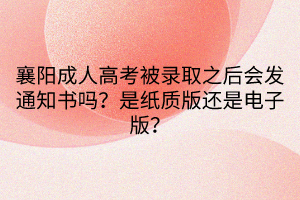 襄陽成人高考被錄取之后會(huì)發(fā)通知書嗎？是紙質(zhì)版還是電子版？