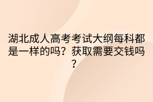湖北成人高考考試大綱每科都是一樣的嗎？獲取需要交錢嗎？
