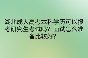 湖北成人高考本科學(xué)歷可以報(bào)考研究生考試嗎？面試怎么準(zhǔn)備比較好？