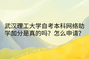 武漢理工大學(xué)自考本科網(wǎng)絡(luò)助學(xué)加分是真的嗎？怎么申請？