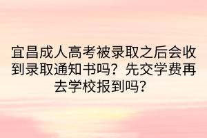 宜昌成人高考被錄取之后會收到錄取通知書嗎？先交學費再去學校報到嗎？
