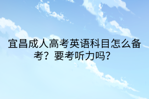 宜昌成人高考英語科目怎么備考？要考聽力嗎？