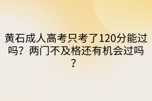 黃石成人高考只考了120分能過(guò)嗎？?jī)砷T不及格還有機(jī)會(huì)過(guò)嗎？