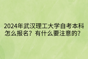 2024年武漢理工大學(xué)自考本科怎么報(bào)名？有什么要注意的？