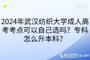 2024年武漢紡織大學(xué)成人高考考點(diǎn)可以自己選嗎？?？圃趺瓷究?？