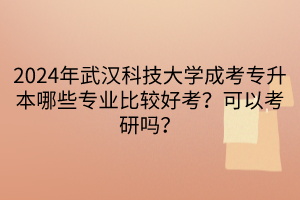 2024年武漢科技大學(xué)成考專升本哪些專業(yè)比較好考？可以考研嗎？