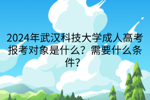 2024年武漢科技大學成人高考報考對象是什么？需要什么條件？