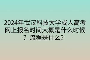 2024年武漢科技大學(xué)成人高考網(wǎng)上報名時間大概是什么時候？流程是什么？