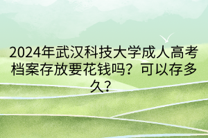 2024年武漢科技大學(xué)成人高考檔案存放要花錢嗎？可以存多久？