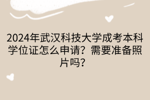 2024年武漢科技大學成考本科學位證怎么申請？需要準備照片嗎？