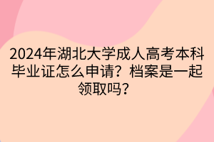 2024年湖北大學(xué)成人高考本科畢業(yè)證怎么申請(qǐng)？檔案是一起領(lǐng)取嗎？