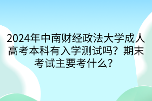 2024年中南財(cái)經(jīng)政法大學(xué)成人高考本科有入學(xué)測試嗎？期末考試主要考什么？