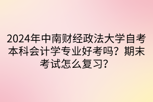 2024年中南財經政法大學自考本科會計學專業(yè)好考嗎？期末考試怎么復習？