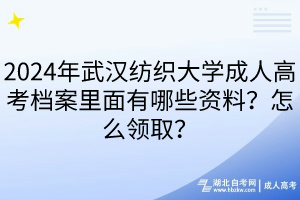 2024年武漢紡織大學(xué)成人高考檔案里面有哪些資料？怎么領(lǐng)??？