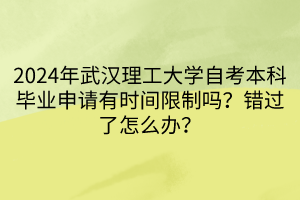 2024年武漢理工大學(xué)自考本科畢業(yè)申請有時間限制嗎？錯過了怎么辦？