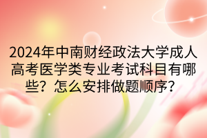 2024年中南財經(jīng)政法大學成人高考醫(yī)學類專業(yè)考試科目有哪些？怎么安排做題順序？
