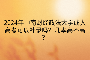 2024年中南財(cái)經(jīng)政法大學(xué)成人高考可以補(bǔ)錄嗎？幾率高不高？