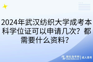 2024年武漢紡織大學成考本科學位證可以申請幾次？都需要什么資料？