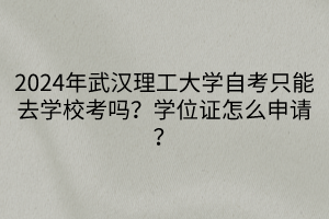 2024年武漢理工大學(xué)自考只能去學(xué)?？紗?？學(xué)位證怎么申請？