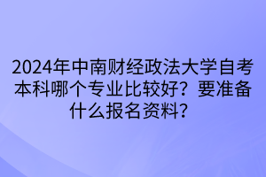 2024年中南財經(jīng)政法大學(xué)自考本科哪個專業(yè)比較好？要準備什么報名資料？