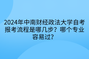 2024年中南財(cái)經(jīng)政法大學(xué)自考報(bào)考流程是哪幾步？哪個(gè)專業(yè)容易過？