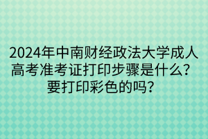 2024年中南財經(jīng)政法大學(xué)成人高考準考證打印步驟是什么？要打印彩色的嗎？