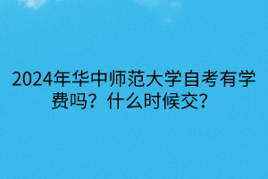 2024年華中師范大學(xué)自考有學(xué)費(fèi)嗎？什么時(shí)候交？