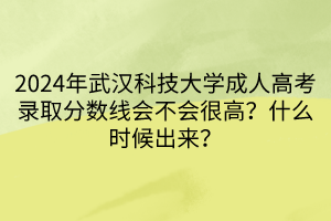 2024年武漢科技大學(xué)成人高考錄取分?jǐn)?shù)線會(huì)不會(huì)很高？什么時(shí)候出來？