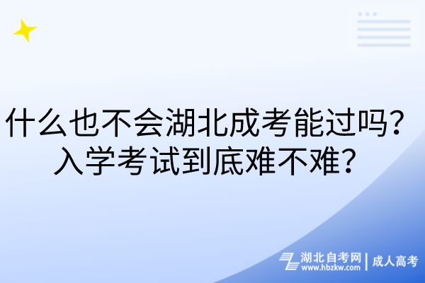 什么也不會湖北成考能過嗎？入學(xué)考試到底難不難？